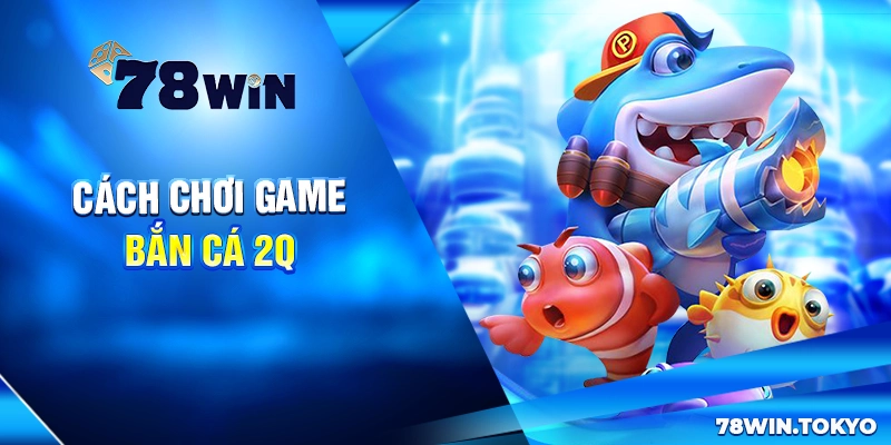 Cách chơi game bắn cá 2Q