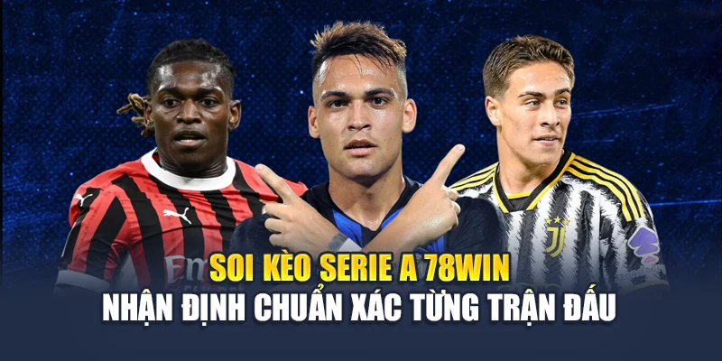 Soi Kèo Serie A 78WIN – Nhận Định Chuẩn Xác Từng Trận Đấu